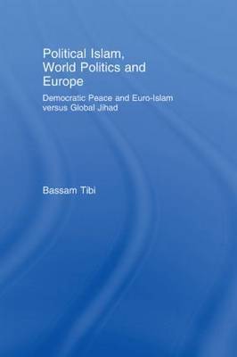 Political Islam, World Politics and Europe: Democratic Peace and Euro-Islam Versus Global Jihad by Bassam Tibi image