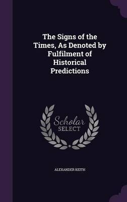 The Signs of the Times, as Denoted by Fulfilment of Historical Predictions on Hardback by Alexander Keith