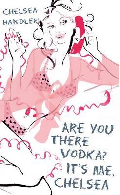 Are You There Vodka? It's Me, Chelsea by Chelsea Handler