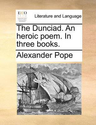 The Dunciad. an Heroic Poem. in Three Books. by Alexander Pope