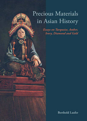 Precious Materials In Asian History: Essays On Turquoise, Amber, Ivory, Diamond And Gold by Berthold Laufer image