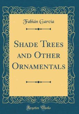 Shade Trees and Other Ornamentals (Classic Reprint) by Fabian Garcia image