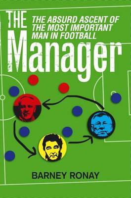 The Manager: The Absurd Ascent of the Most Important Man in Football by Barney Ronay image