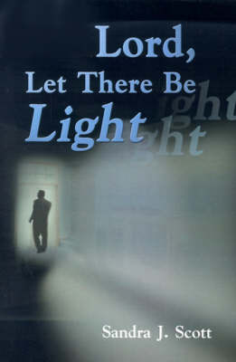 Lord, Let There Be Light by Sandra , J. Scott