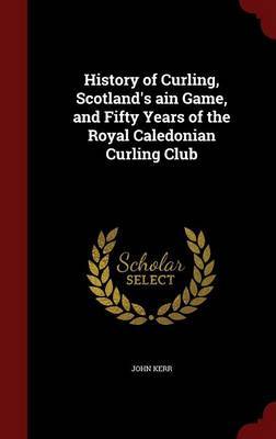 History of Curling, Scotland's Ain Game, and Fifty Years of the Royal Caledonian Curling Club by John Kerr image
