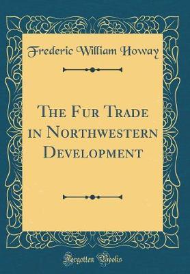 The Fur Trade in Northwestern Development (Classic Reprint) by Frederic William Howay image