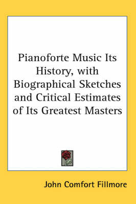 Pianoforte Music Its History, with Biographical Sketches and Critical Estimates of Its Greatest Masters on Paperback by John Comfort Fillmore