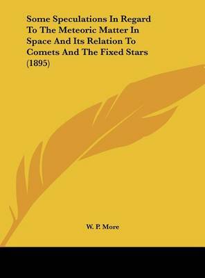 Some Speculations in Regard to the Meteoric Matter in Space and Its Relation to Comets and the Fixed Stars (1895) on Hardback by W P. More