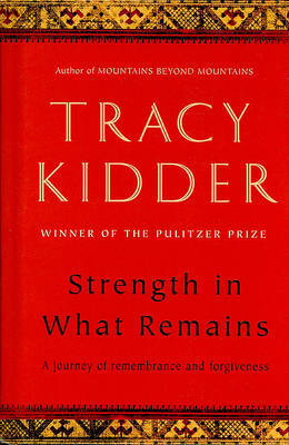 Strength in What Remains: A Journey of Remembrance and Forgiveness on Hardback by Tracy Kidder