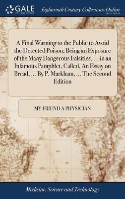 A Final Warning to the Public to Avoid the Detected Poison; Being an Exposure of the Many Dangerous Falsities, ... in an Infamous Pamphlet, Called, an Essay on Bread, ... by P. Markham, ... the Second Edition image