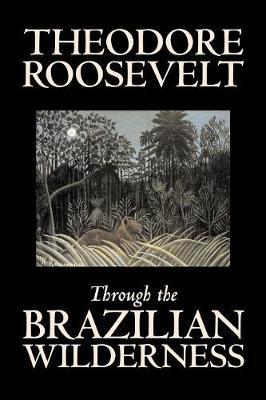 Through the Brazilian Wilderness by Theodore Roosevelt image