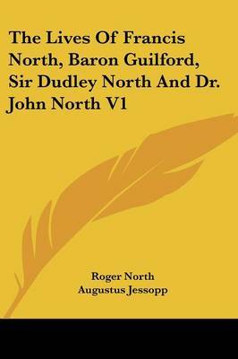 The Lives of Francis North, Baron Guilford, Sir Dudley North and Dr. John North V1 on Paperback by Roger North