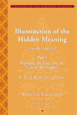 Tsong Khapa's Illumination of the Hidden Meaning and the Cult of the Yognis, a Study and Annotated Translation of Chapters 1-24 of Kun Sel on Hardback by David B. Gray