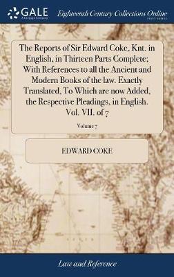 The Reports of Sir Edward Coke, Knt. in English, in Thirteen Parts Complete; With References to All the Ancient and Modern Books of the Law. Exactly Translated, to Which Are Now Added, the Respective Pleadings, in English. Vol. VII. of 7; Volume 7 image