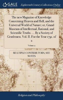 The New Magazine of Knowledge Concerning Heaven and Hell, and the Universal World of Nature; Or, Grand Museum of Intellectual, Rational, and Scientific Truths. ... by a Society of Gentlemen. Vol. II. for the Year 1791. of 2; Volume 2 on Hardback by Multiple Contributors