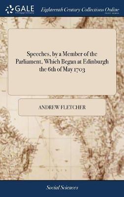 Speeches, by a Member of the Parliament, Which Began at Edinburgh the 6th of May 1703 image