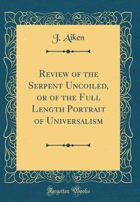 Review of the Serpent Uncoiled, or of the Full Length Portrait of Universalism (Classic Reprint) by J Aiken image