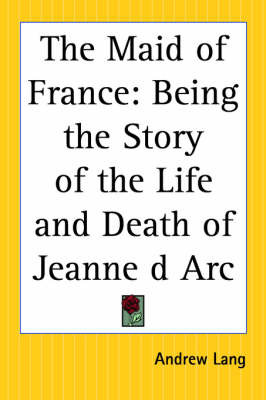 The Maid of France: Being the Story of the Life and Death of Jeanne D'Arc by Andrew Lang image