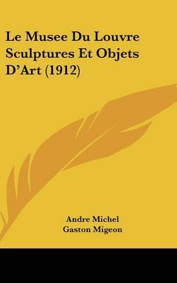 Le Musee Du Louvre Sculptures Et Objets D'Art (1912) on Hardback by Andre Michel