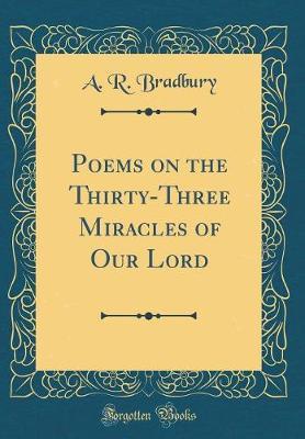 Poems on the Thirty-Three Miracles of Our Lord (Classic Reprint) by A R Bradbury image