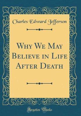 Why We May Believe in Life After Death (Classic Reprint) by Charles Edward Jefferson image