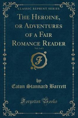 The Heroine, or Adventures of a Fair Romance Reader, Vol. 2 of 3 (Classic Reprint) by Eaton Stannard Barrett image