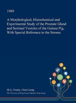 A Morphological, Histochemical and Experimental Study of the Prostate Gland and Seminal Vesicles of the Guinea Pig, with Special Reference to the Stroma on Hardback by Franky Chan Leung