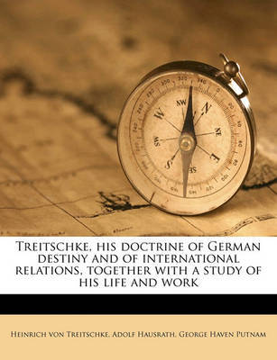 Treitschke, His Doctrine of German Destiny and of International Relations, Together with a Study of His Life and Work on Paperback by Heinrich von Treitschke