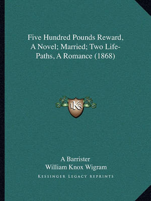 Five Hundred Pounds Reward, a Novel; Married; Two Life-Pathsfive Hundred Pounds Reward, a Novel; Married; Two Life-Paths, a Romance (1868), a Romance (1868) on Paperback by A Barrister