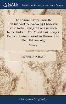 The Roman History, from the Restitution of the Empire by Charles the Great, to the Taking of Constantinople by the Turks. ... Vol. V. and Last. Being a Further Continuation of His History. the Third Edition. of 5; Volume 5 by Laurence Echard image