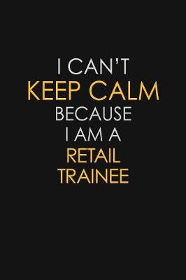 I Can't Keep Calm Because I Am A Retail Trainee by Blue Stone Publishers image