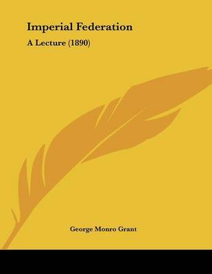 Imperial Federation: A Lecture (1890) by George Monro Grant image