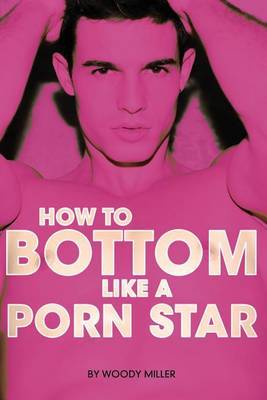 How to Bottom Like a Porn Star. the Guide to Gay Anal Sex. by Miller Woody image