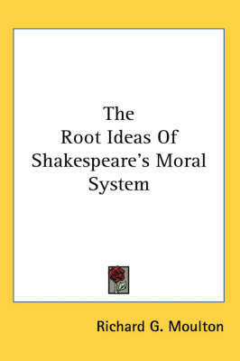 The Root Ideas of Shakespeare's Moral System on Paperback by Richard G Moulton