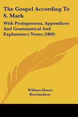 The Gospel According To S. Mark: With Prolegomena, Appendices And Grammatical And Explanatory Notes (1869) on Paperback by William Henry Rowlandson