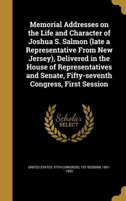 Memorial Addresses on the Life and Character of Joshua S. Salmon (Late a Representative from New Jersey), Delivered in the House of Representatives and Senate, Fifty-Seventh Congress, First Session image