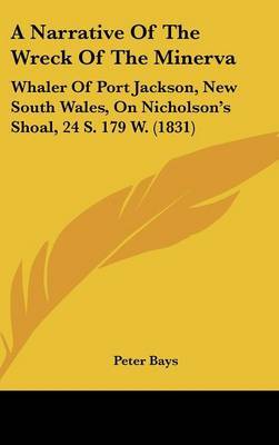 A Narrative Of The Wreck Of The Minerva: Whaler Of Port Jackson, New South Wales, On Nicholson's Shoal, 24 S. 179 W. (1831) on Hardback by Peter Bays