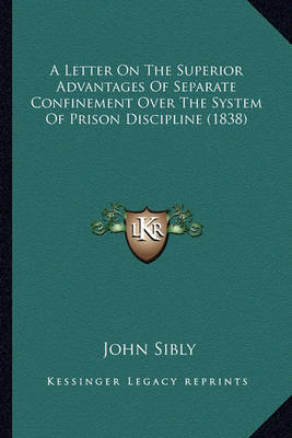 A Letter on the Superior Advantages of Separate Confinement Over the System of Prison Discipline (1838) by John Sibly image
