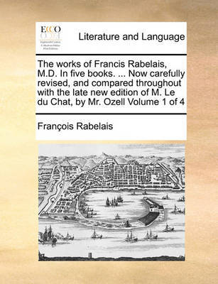 The Works of Francis Rabelais, M.D. in Five Books. ... Now Carefully Revised, and Compared Throughout with the Late New Edition of M. Le Du Chat, by Mr. Ozell Volume 1 of 4 image