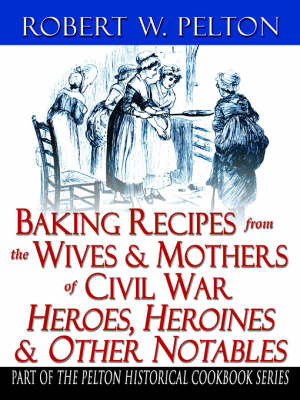 Baking Recipes of Civil War Heroes & Heroines by Robert W. Pelton