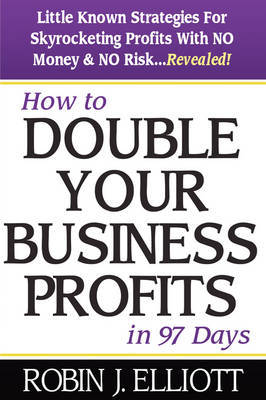 How to Double Your Business Profits in 97 Days: With No Money and No Risk on Paperback by Robin J. Elliott