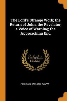 The Lord's Strange Work; The Return of John, the Revelator; A Voice of Warning; The Approaching End by Francis M 1881-1968 Darter image