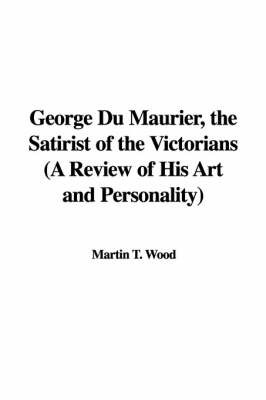 George Du Maurier, the Satirist of the Victorians (a Review of His Art and Personality) on Hardback by Martin T. Wood