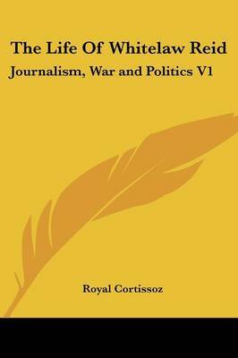 The Life of Whitelaw Reid: Journalism, War and Politics V1 by Royal Cortissoz image