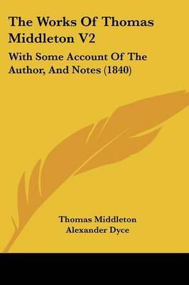 The Works Of Thomas Middleton V2: With Some Account Of The Author, And Notes (1840) on Paperback by Thomas Middleton