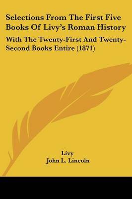 Selections From The First Five Books Of Livy's Roman History: With The Twenty-First And Twenty-Second Books Entire (1871) on Paperback by Livy