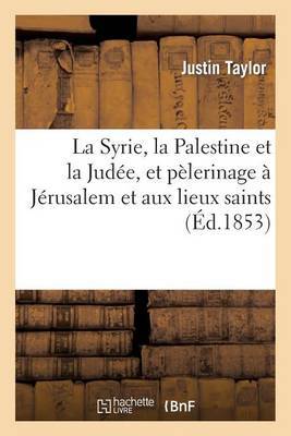 La Syrie, La Palestine Et La Judee, Et Pelerinage a Jerusalem Et Aux Lieux Saints on Paperback by Justin Taylor