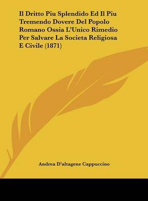 Il Dritto Piu Splendido Ed Il Piu Tremendo Dovere del Popolo Romano Ossia L'Unico Rimedio Per Salvare La Societa Religiosa E Civile (1871) by Andrea D'Altagene Cappuccino image
