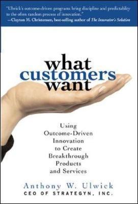 What Customers Want: Using Outcome-Driven Innovation to Create Breakthrough Products and Services by Anthony W. Ulwick image