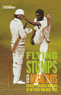 Flying Stumps and Metal Bats: Cricket's Greatest Moments by the People Who Were There by Wisden Cricketer's Almanack image